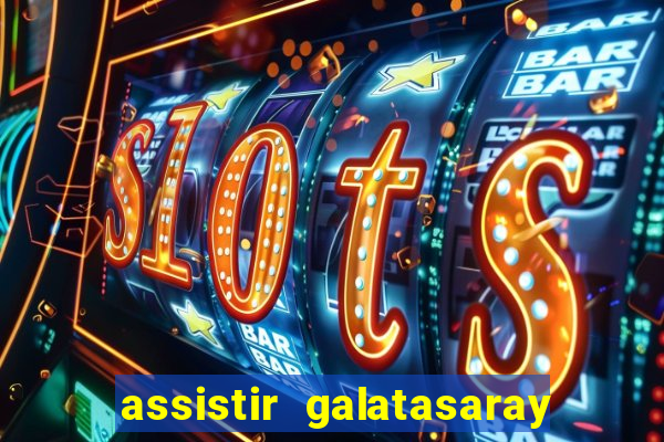 assistir galatasaray ao vivo